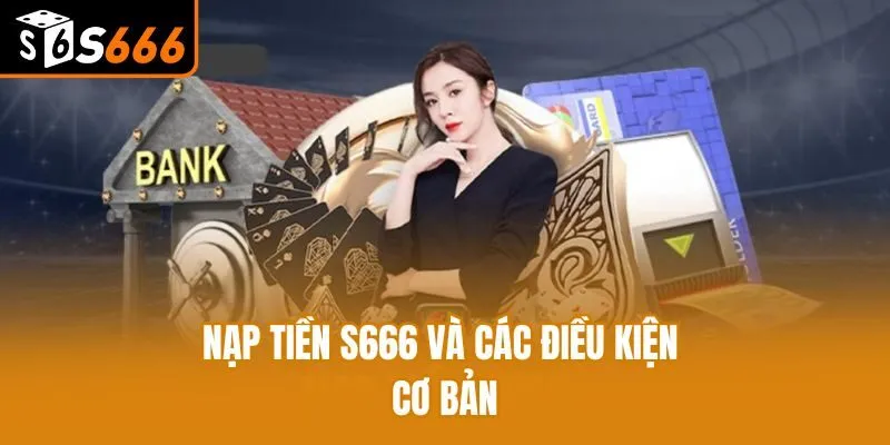 Nạp Tiền S666: Hướng Dẫn Cách Làm Cực Nhanh Cho Tân Binh Nạp tiền S666 và các điều kiện cơ bản