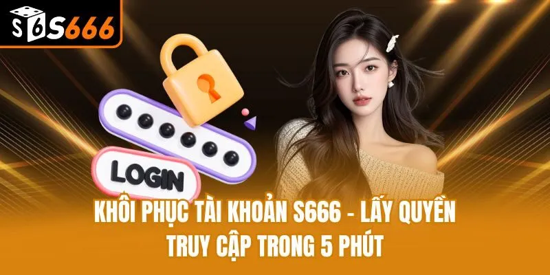 Khôi Phục Tài Khoản S666 - Lấy Quyền Truy Cập Trong 5 Phút