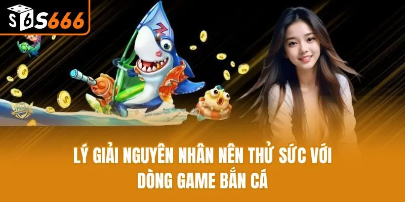 Lý giải nguyên nhân nên thử sức với dòng game bắn cá