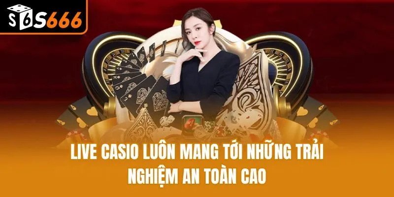 Live casio luôn mang tới những trải nghiệm an toàn cao
